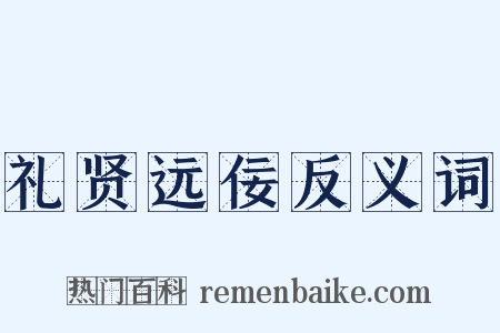 礼贤远佞反义词是什么意思的图片